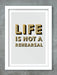 Life Is Not A Rehearsal Poster Print